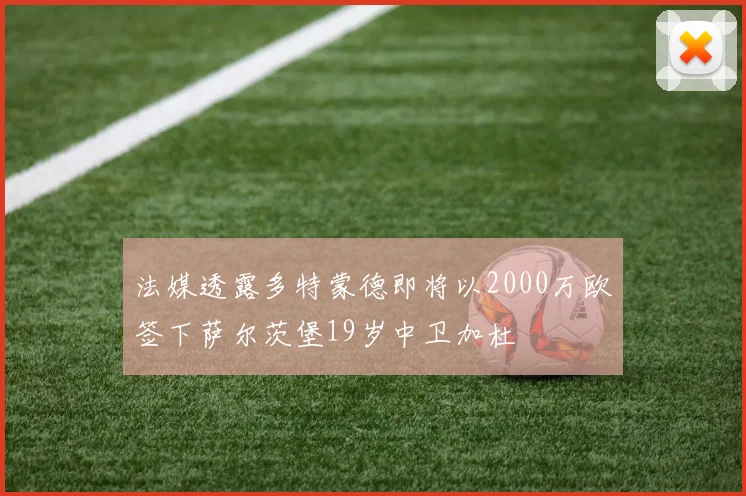 法媒透露多特蒙德即将以2000万欧签下萨尔茨堡19岁中卫加杜
