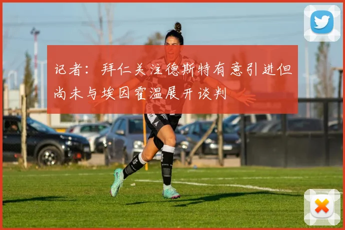 记者：拜仁关注德斯特有意引进但尚未与埃因霍温展开谈判