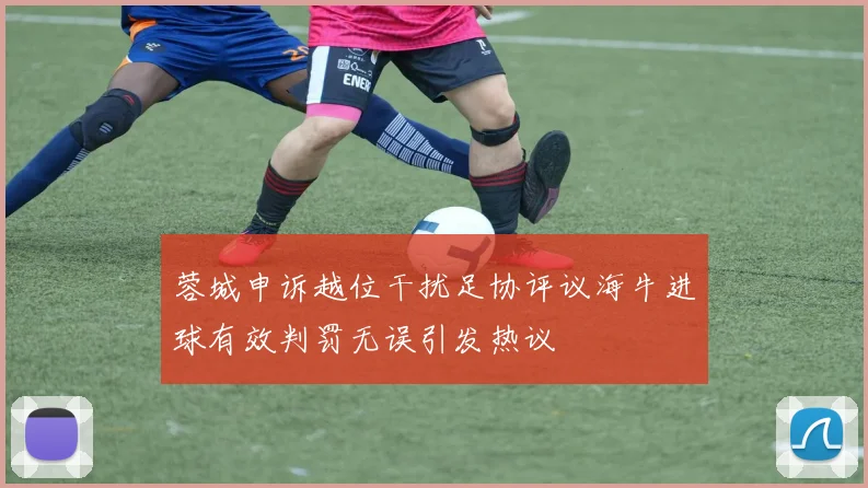 蓉城申诉越位干扰足协评议海牛进球有效判罚无误引发热议