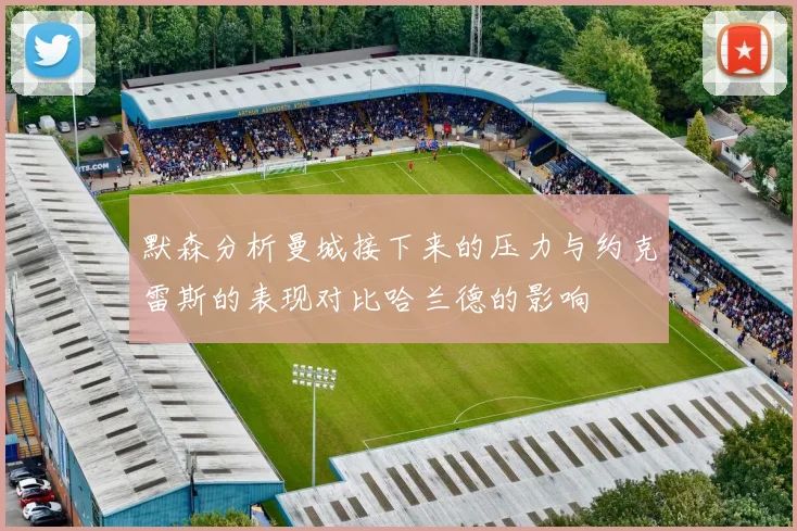 默森分析曼城接下来的压力与约克雷斯的表现对比哈兰德的影响